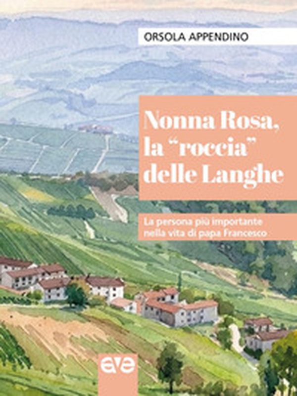 Nonna Rosa, la «roccia» delle Langhe. La persona più importante nella vita di papa Francesco - Librerie.coop