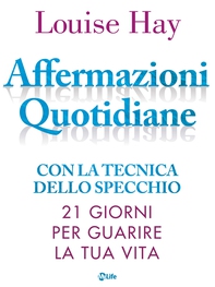 Affermazioni Quotidiane. Con la tecnica dello specchio. 21 giorni per guarire la tua vita - Librerie.coop
