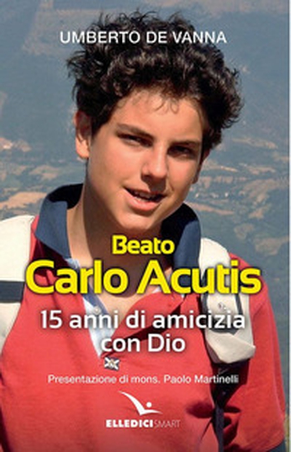 Beato Carlo Acutis. 15 anni di amicizia con Dio - Librerie.coop Beato Carlo Acutis. 15 anni di amicizia con Dio - Librerie.coop