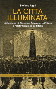 La città illuminata. L'intuizione di Giuseppe Colombo, la Edison e l'elettrificazione dell'Italia - Librerie.coop