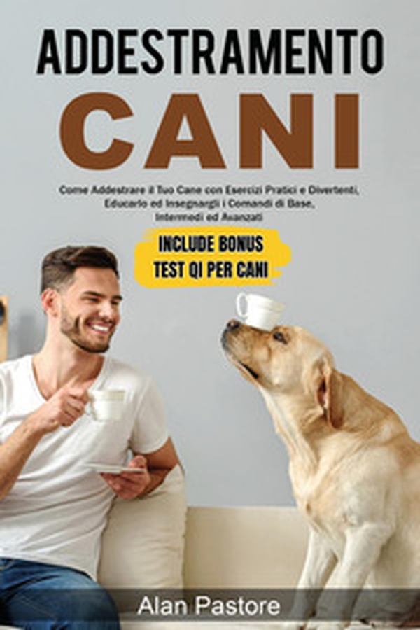 Addestramento cani: come addestrare il tuo cane con esercizi pratici e divertenti, educarlo ed insegnargli i comandi di base, intermedi ed avanzati - Librerie.coop Addestramento cani: come addestrare il tuo cane con esercizi pratici e divertenti, educarlo ed insegnargli i comandi di base, intermedi ed avanzati - Librerie.coop