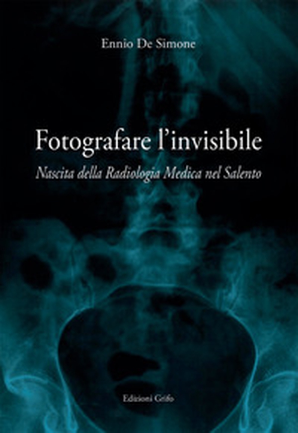 Fotografare l'invisibile. Nascita della radiologia medica nel Salento - Librerie.coop Fotografare l'invisibile. Nascita della radiologia medica nel Salento - Librerie.coop