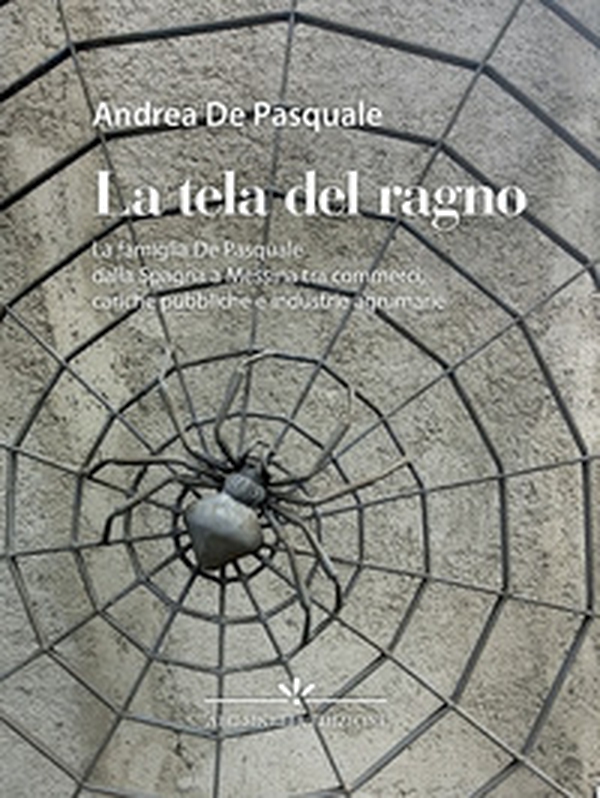 La tela del ragno. La famiglia De Pasquale dalla Spagna a Messina tra commerci, cariche pubbliche e industrie agrumarie - Librerie.coop La tela del ragno. La famiglia De Pasquale dalla Spagna a Messina tra commerci, cariche pubbliche e industrie agrumarie - Librerie.coop