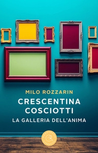 Crescentina Cosciotti. La galleria dell'anima - Librerie.coop