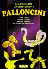 Divertirsi con i palloncini. Come creare animali, oggetti, cappelli e giochi per feste e per divertimento - Librerie.coop