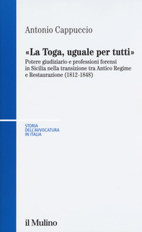 La toga, uguale per tutti. Potere giudiziario e professioni forensi in Sicilia nella transizione tra antico regime e restaurazione (1812-1848) - Librerie.coop La toga, uguale per tutti. Potere giudiziario e professioni forensi in Sicilia nella transizione tra antico regime e restaurazione (1812-1848) - Librerie.coop