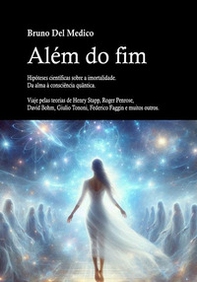 Além do fim. Hipóteses científicas sobre a imortalidade. Da alma à consciência quântica. Viaje pelas teorias de Henry Stapp, Roger Penrose, David Bohm, Giulio Tononi, Federico Faggin e muitos outros - Librerie.coop