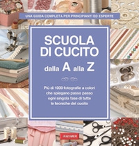 Scuola di cucito dalla A alla Z. Più di 1000 fotografie a colori che spiegano passo passo ogni singola fase di tutte le tecniche del cucito - Librerie.coop
