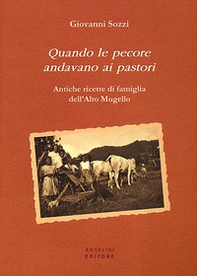 Quando le pecore andavano ai pastori. Antiche ricette di famiglia dell'Alto Mugello - Librerie.coop