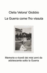 La guerra come l'ho vissuta. Memorie e ricordi dei miei anni da adolescente sotto la guerra - Librerie.coop