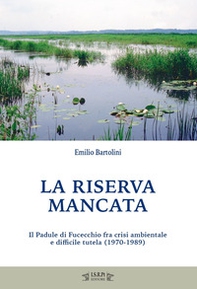 La riserva mancata. Il Padule di Fucecchio fra crisi ambientale e difficile tutela (1970-1989) - Librerie.coop