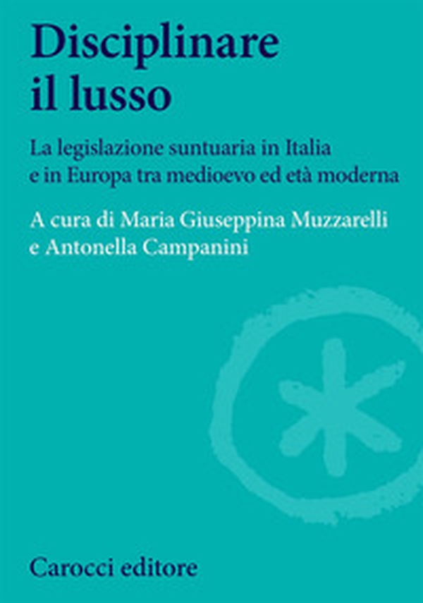 Disciplinare il lusso. La legislazione suntuaria in Italia e in Europa tra medioevo ed età moderna - Librerie.coop Disciplinare il lusso. La legislazione suntuaria in Italia e in Europa tra medioevo ed età moderna - Librerie.coop