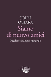 Siamo di nuovo amici. Prediche e acqua minerale - Librerie.coop
