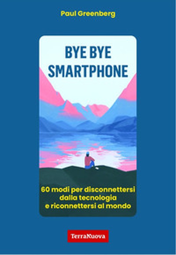 Bye bye smartphone. 60 modi per disconnettersi dalla tecnologia e riconnettersi al mondo - Librerie.coop Bye bye smartphone. 60 modi per disconnettersi dalla tecnologia e riconnettersi al mondo - Librerie.coop