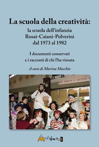 La scuola della creatività: la Rosai-Caiani-Polverini dal 1973 al 1982. I documenti conservati e i racconti di chi l'ha vissuta - Librerie.coop