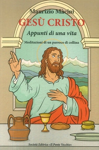 Gesù Cristo. Appunti di una vita. Meditazioni di un parroco di collina - Librerie.coop