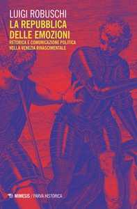 La repubblica delle emozioni. Retorica e comunicazione politica nella Venezia rinascimentale - Librerie.coop