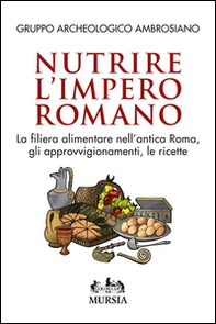 Nutrire l'impero romano. La filiera alimentare nell'antica Roma, gli approvvigionamenti, le ricette - Librerie.coop