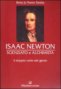 Isaac Newton scienziato e alchimista. Il doppio volto del genio - Librerie.coop