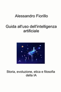 Guida all'uso dell'intelligenza artificiale. Storia, evoluzione, etica e filosofia della IA - Librerie.coop
