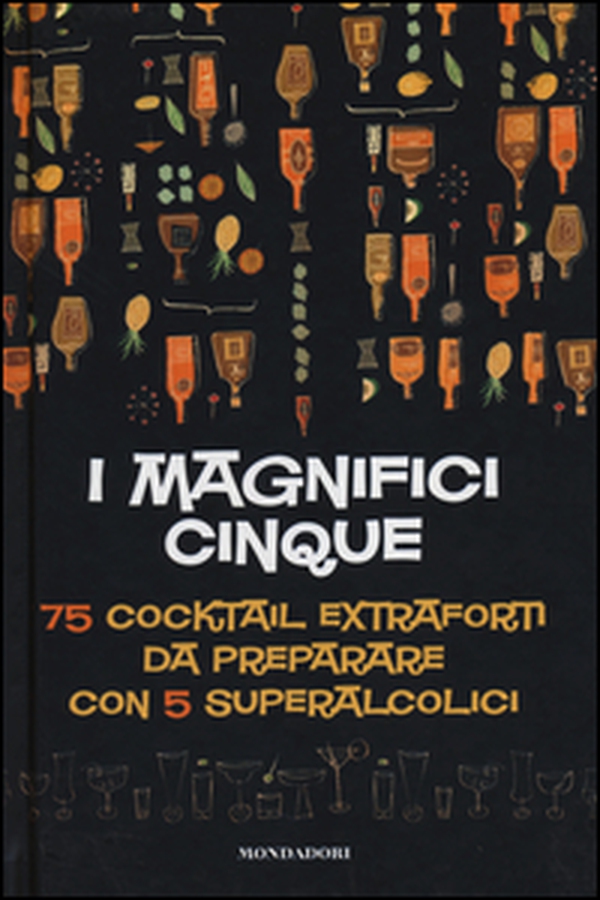 I magnifici cinque. 75 cocktail extraforti da preparare con 5 superalcolici - Librerie.coop I magnifici cinque. 75 cocktail extraforti da preparare con 5 superalcolici - Librerie.coop