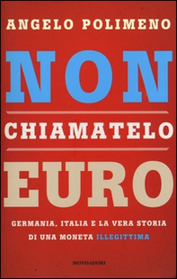 Non chiamatelo euro. Germania, Italia e la vera storia di una moneta illegittima - Librerie.coop