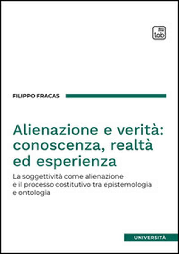 Alienazione e verità: conoscenza, realtà ed esperienza. La soggettività come alienazione e il processo costitutivo tra epistemologia e ontologia - Librerie.coop