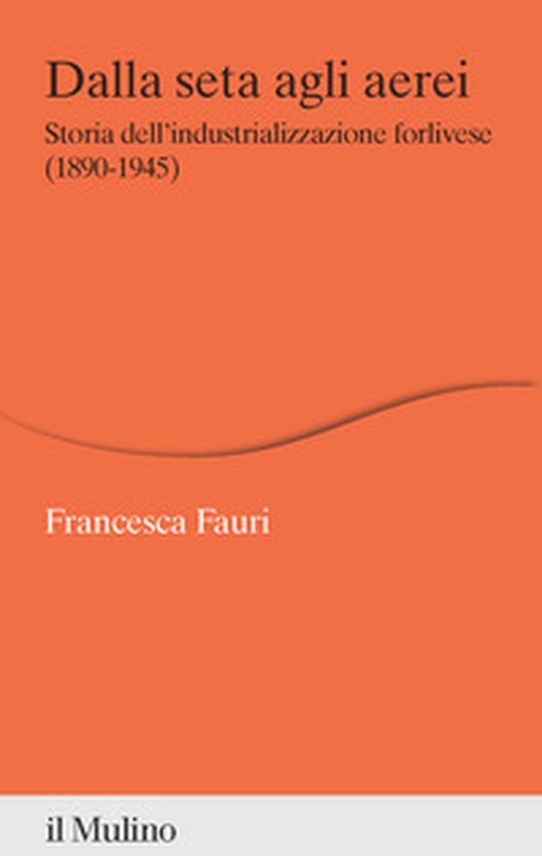Dalla seta agli aerei. Storia dell'industrializzazione forlivese (1890-1945) - Librerie.coop Dalla seta agli aerei. Storia dell'industrializzazione forlivese (1890-1945) - Librerie.coop