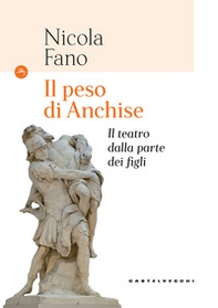 Il peso di Anchise. Il teatro dalla parte dei figli - Librerie.coop Il peso di Anchise. Il teatro dalla parte dei figli - Librerie.coop