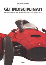 Gli indisciplinati. Vivere e morire su una Ferrari: cinque storie di giovani piloti - Librerie.coop
