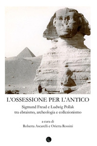 Ossessione per l'antico. Sigmund Freud e Ludwig Pollak tra ebraismo, archeologia, collezionismo - Librerie.coop
