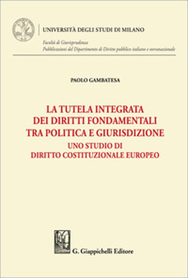 La tutela integrata dei diritti fondamentali tra politica e giurisdizione. Uno studio di diritto costituzionale europeo - Librerie.coop