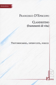 Clandestino (frammenti di vita). Testimonianze, interviste, poesie - Librerie.coop