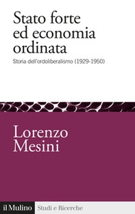 Stato forte ed economia ordinata. Storia dell'ordoliberalismo (1929-1950) - Librerie.coop