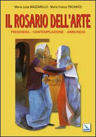 Il Rosario dell'arte. Preghiera, contemplazione, annuncio - Librerie.coop