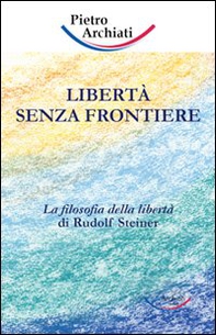 Libertà senza frontiere. La filosofia della libertà di Rudolf Steiner - Librerie.coop