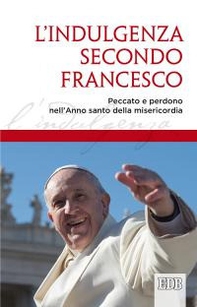 L'indulgenza secondo Francesco. Peccato e perdono nell'Anno santo della misericordia - Librerie.coop