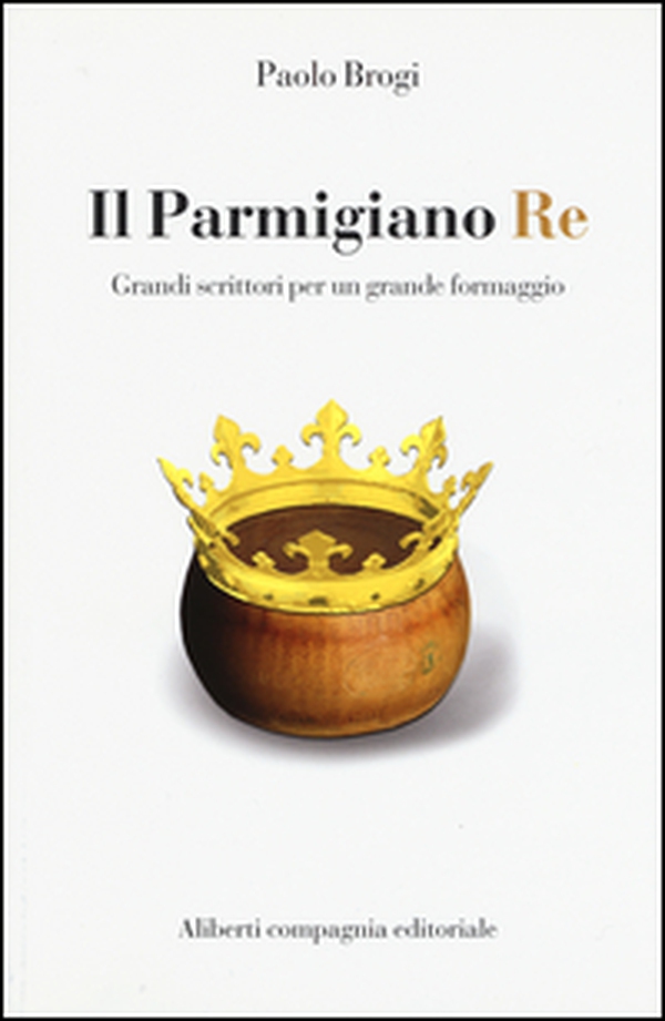 Il Parmigiano Re. Grandi scrittori per un grande formaggio - Librerie.coop Il Parmigiano Re. Grandi scrittori per un grande formaggio - Librerie.coop