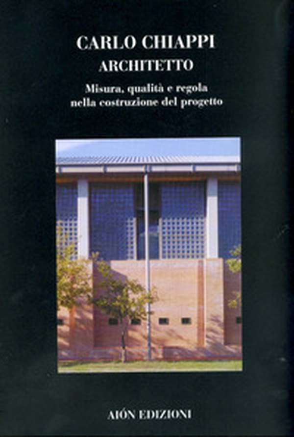 Carlo Chiappi architetto. Misura, qualità e regola nella costruzione del progetto - Librerie.coop Carlo Chiappi architetto. Misura, qualità e regola nella costruzione del progetto - Librerie.coop