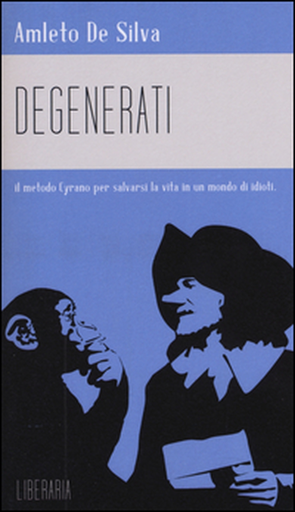 Degenerati. Il metodo Cyrano per salvarsi la vita in un mondo di idioti - Librerie.coop Degenerati. Il metodo Cyrano per salvarsi la vita in un mondo di idioti - Librerie.coop