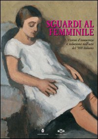 Sguardi al femminile. Visioni d'innocenza e seduzione nell'arte del '900 italiano. Catalogo della mostra (Innsbruck, 27 maggio-28 giugno 2009) - Librerie.coop