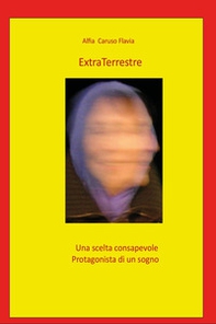 Extra terrestre. Una scelta consapevole. Protagonista di un sogno - Librerie.coop