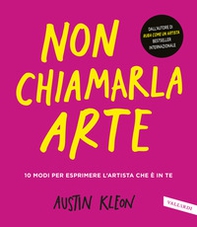 Non chiamarla arte. 10 modi per esprimere l'artista che è in te - Librerie.coop