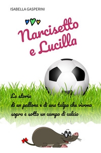 Narcisetto e Lucilla. La storia di un pallone e di una talpa che vivono sopra e sotto un campo di calcio - Librerie.coop