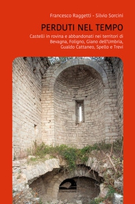 Perduti nel tempo. Castelli in rovina e abbandonati nei territori di Bevagna, Foligno, Giano dell'Umbria, Gualdo Cattaneo, Spello, Trevi - Librerie.coop