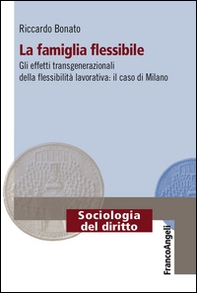 La famiglia flessibile. Gli effetti transgenerazionali della flessibilità lavorativa. Il caso di Milano - Librerie.coop