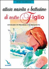 Attesa, nascita e battesimo di nostro figlio. Itinerario di preghiera e di riflessione - Librerie.coop