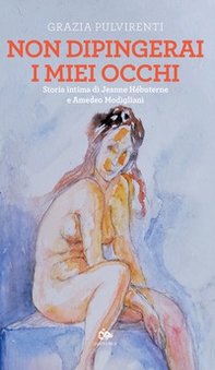 Non dipingerai i miei occhi. Storia intima di Jeanne Hébuterne e Amedeo Modigliani - Librerie.coop