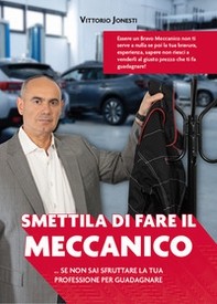 Smettila di fare il meccanico... se non sai sfruttare la tua professione per guadagnare - Librerie.coop Smettila di fare il meccanico... se non sai sfruttare la tua professione per guadagnare - Librerie.coop