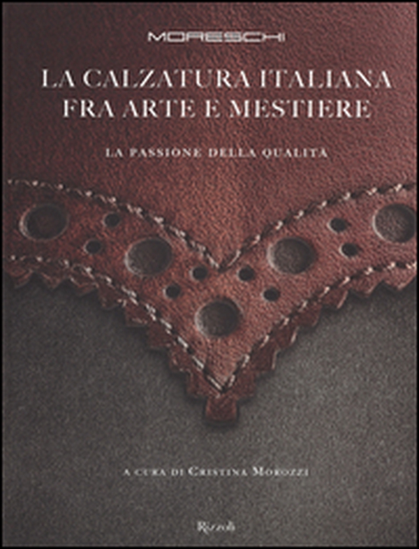Moreschi. La calzatura italiana fra arte e mestiere. La passione della qualità - Librerie.coop Moreschi. La calzatura italiana fra arte e mestiere. La passione della qualità - Librerie.coop